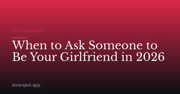 When to Ask Someone to Be Your Girlfriend in 2026