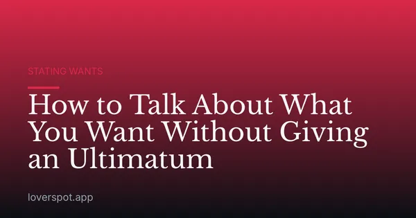 How to Talk About What You Want Without Giving an Ultimatum