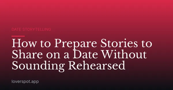 How to Prepare Stories to Share on a Date Without Sounding Rehearsed