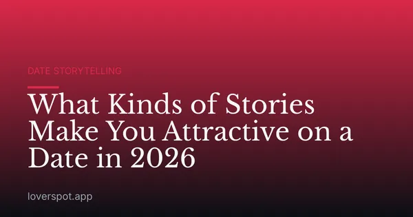 What Kinds of Stories Make You Attractive on a Date in 2026