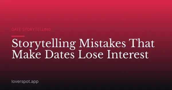 Storytelling Mistakes That Make Dates Lose Interest