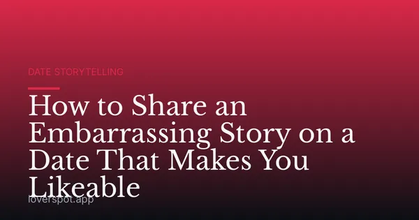 How to Share an Embarrassing Story on a Date That Makes You Likeable
