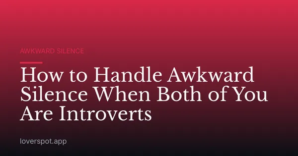 How to Handle Awkward Silence When Both of You Are Introverts