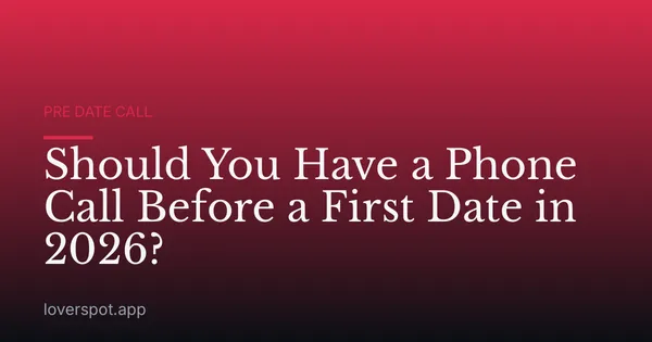 Should You Have a Phone Call Before a First Date in 2026?