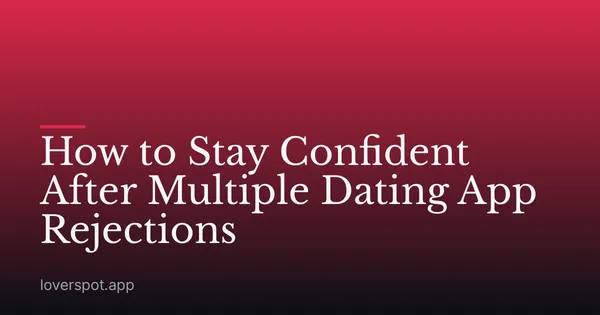 How to Stay Confident After Multiple Dating App Rejections
