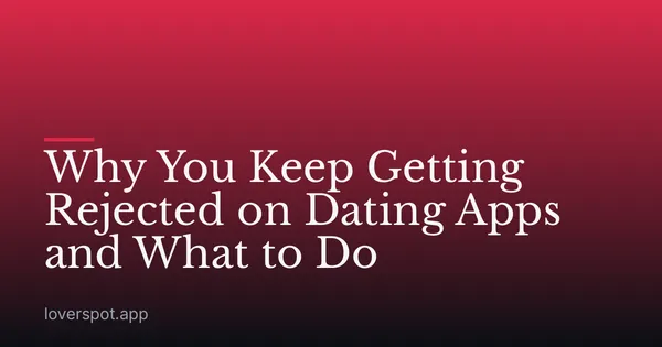Why You Keep Getting Rejected on Dating Apps and What to Do