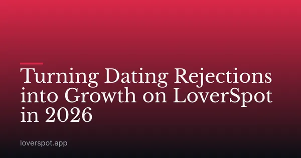 Turning Dating Rejections into Growth on LoverSpot in 2026