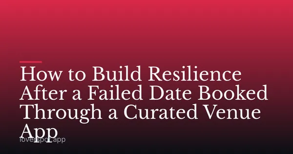 How to Build Resilience After a Failed Date Booked Through a Curated Venue App