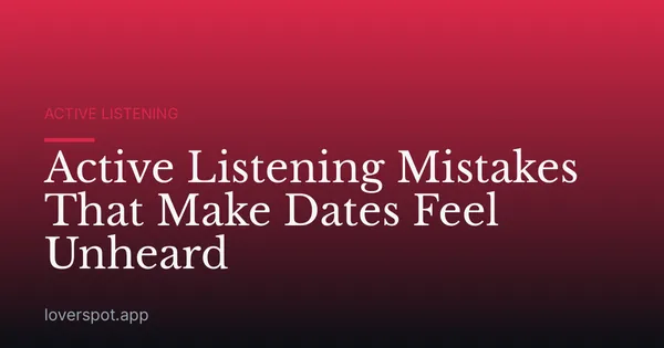 Active Listening Mistakes That Make Dates Feel Unheard