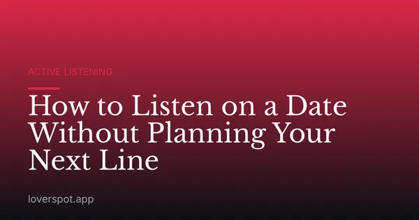 How to Listen on a Date Without Planning Your Next Line