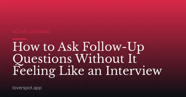 How to Ask Follow-Up Questions Without It Feeling Like an Interview