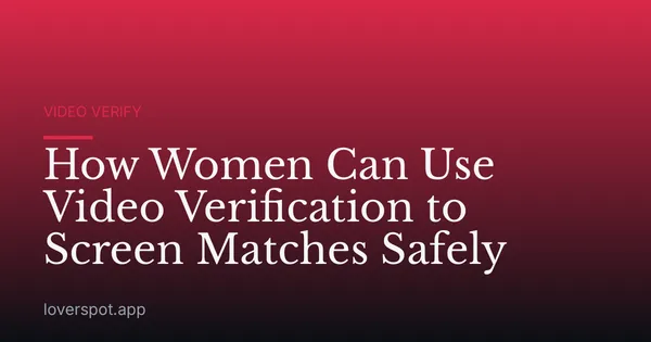 How Women Can Use Video Verification to Screen Matches Safely