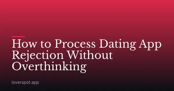 How to Process Dating App Rejection Without Overthinking