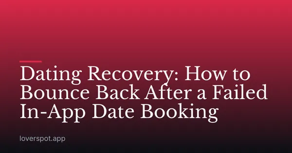 Dating Recovery: How to Bounce Back After a Failed In-App Date Booking