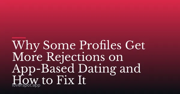 Why Some Profiles Get More Rejections on App-Based Dating and How to Fix It