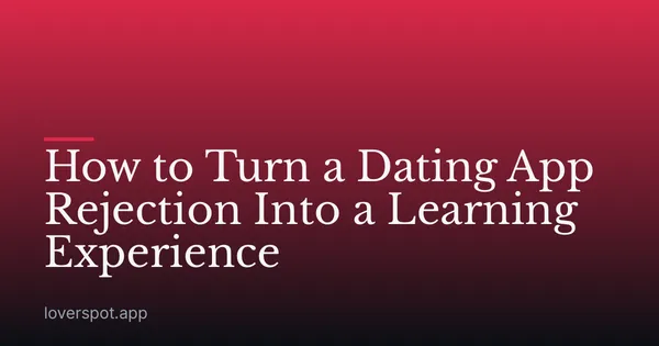 How to Turn a Dating App Rejection Into a Learning Experience