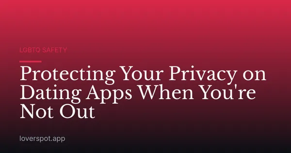 Protecting Your Privacy on Dating Apps When You're Not Out
