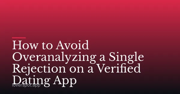 How to Avoid Overanalyzing a Single Rejection on a Verified Dating App