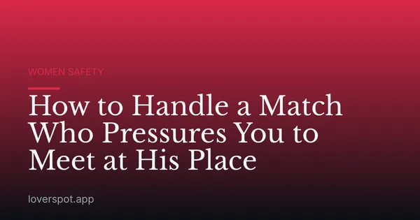 How to Handle a Match Who Pressures You to Meet at His Place