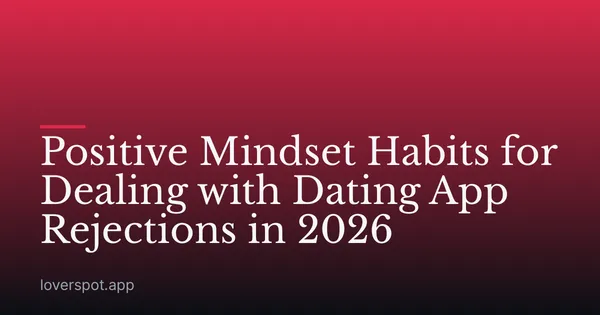 Positive Mindset Habits for Dealing with Dating App Rejections in 2026