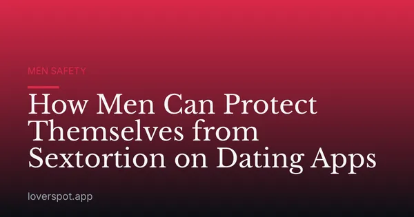How Men Can Protect Themselves from Sextortion on Dating Apps