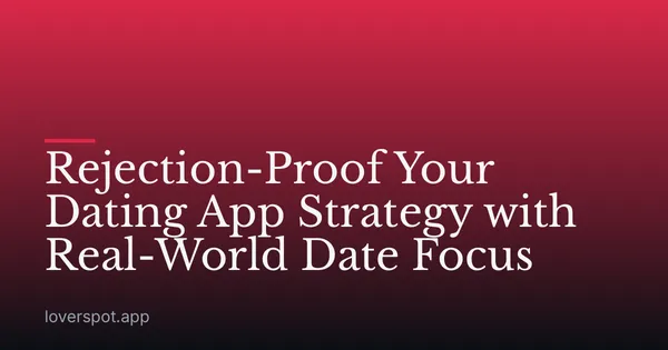 Rejection-Proof Your Dating App Strategy with Real-World Date Focus