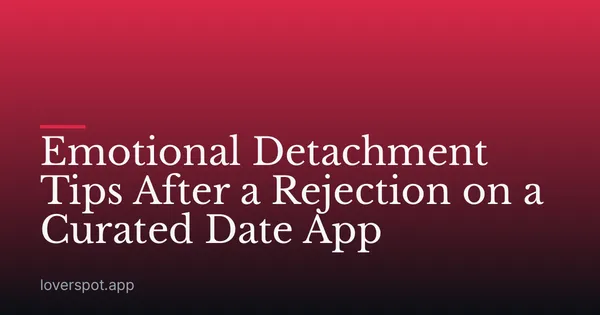 Emotional Detachment Tips After a Rejection on a Curated Date App