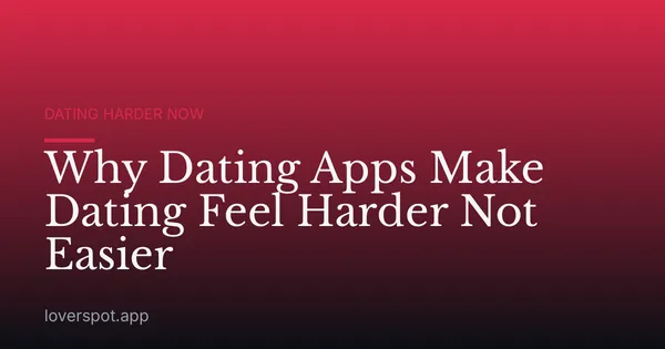 Why Dating Apps Make Dating Feel Harder Not Easier