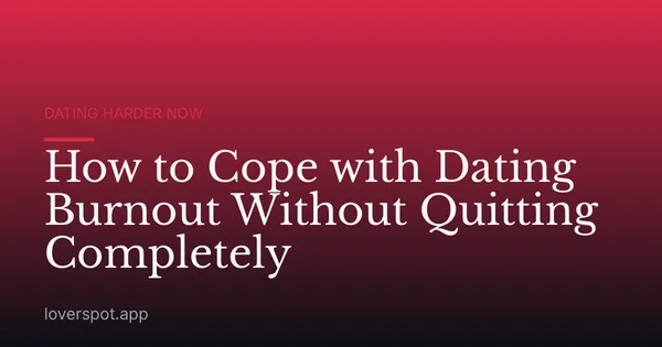 How to Cope with Dating Burnout Without Quitting Completely