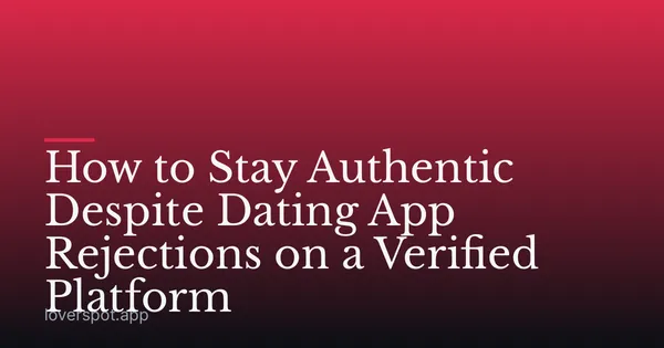 How to Stay Authentic Despite Dating App Rejections on a Verified Platform