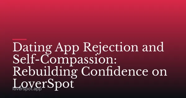 Dating App Rejection and Self-Compassion: Rebuilding Confidence on LoverSpot