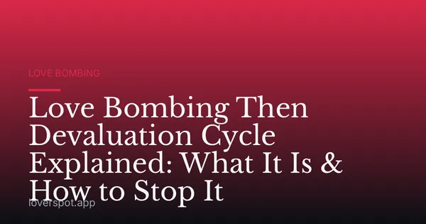 Love Bombing Then Devaluation Cycle Explained: What It Is & How to Stop It