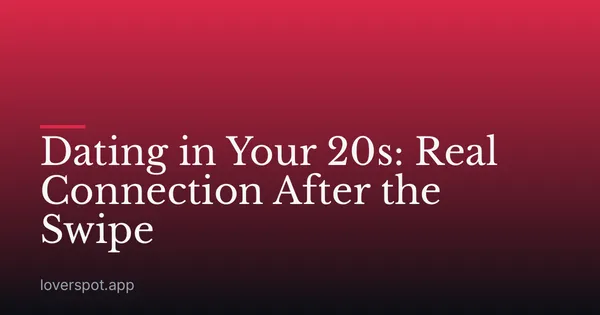 Dating in Your 20s: Real Connection After the Swipe