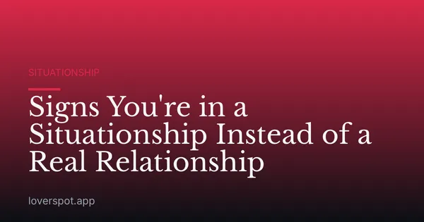 Signs You're in a Situationship Instead of a Real Relationship