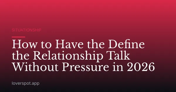 How to Have the Define the Relationship Talk Without Pressure in 2026