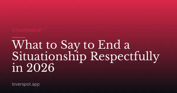 What to Say to End a Situationship Respectfully in 2026