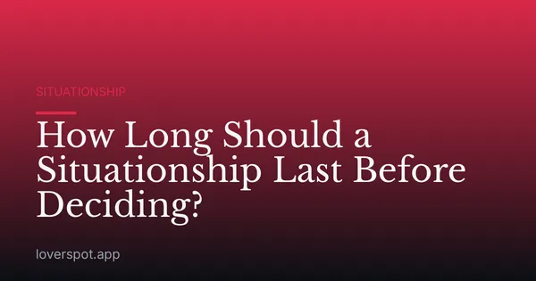 How Long Should a Situationship Last Before Deciding?
