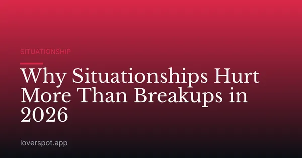 Why Situationships Hurt More Than Breakups in 2026