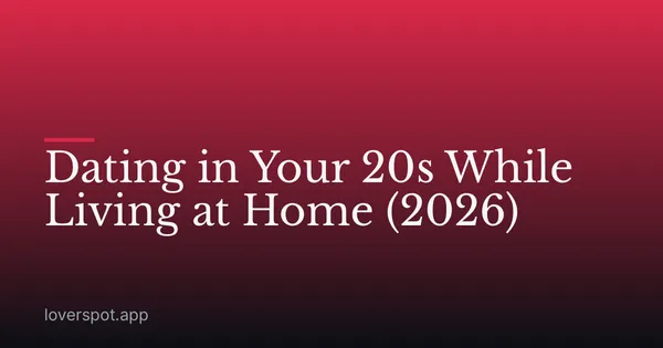 Dating in Your 20s While Living at Home (2026)