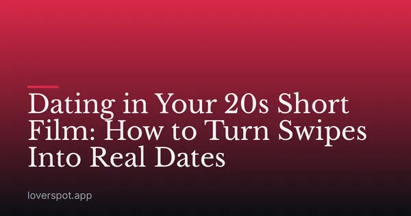 Dating in Your 20s Short Film: How to Turn Swipes Into Real Dates