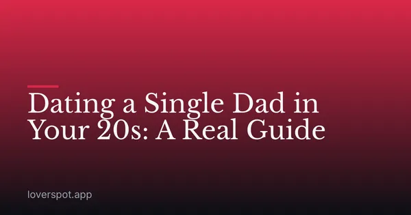 Dating a Single Dad in Your 20s: A Real Guide