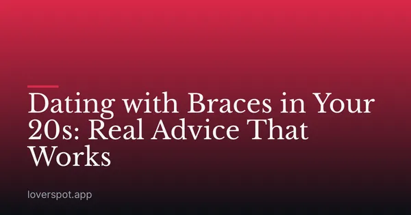Dating with Braces in Your 20s: Real Advice That Works
