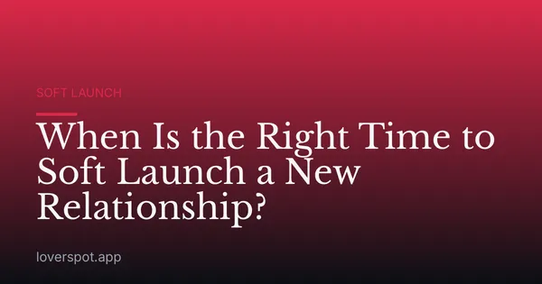 When Is the Right Time to Soft Launch a New Relationship?