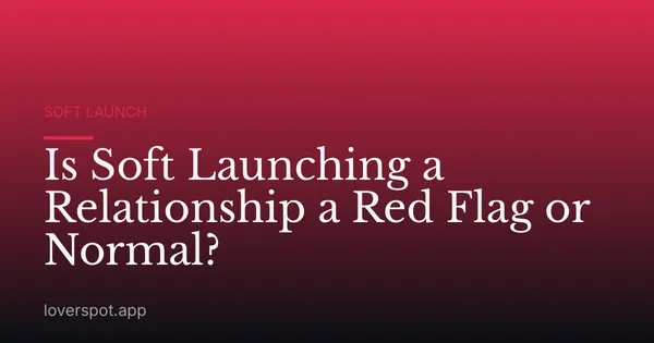 Is Soft Launching a Relationship a Red Flag or Normal?