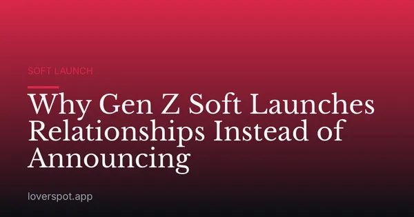 Why Gen Z Soft Launches Relationships Instead of Announcing