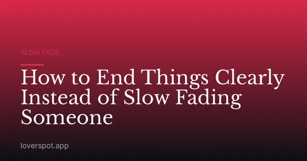 How to End Things Clearly Instead of Slow Fading Someone