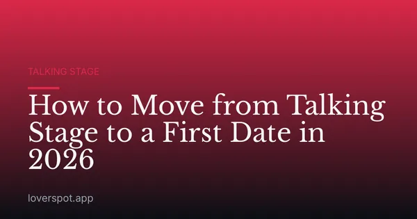 How to Move from Talking Stage to a First Date in 2026