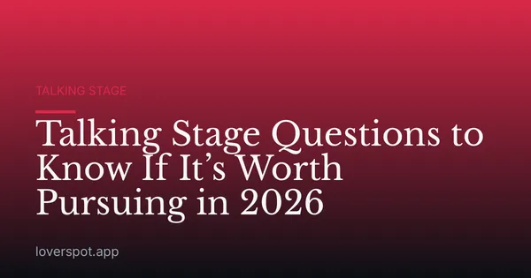 Talking Stage Questions to Know If It’s Worth Pursuing in 2026
