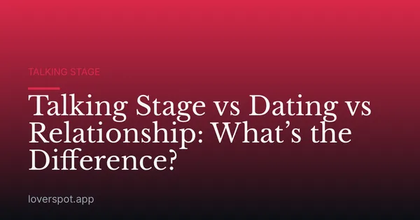 Talking Stage vs Dating vs Relationship: What’s the Difference?