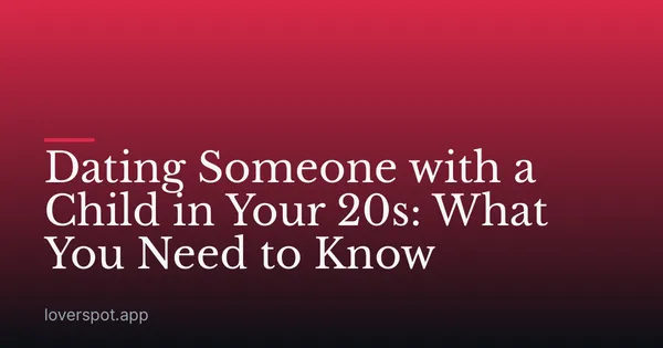 Dating Someone with a Child in Your 20s: What You Need to Know